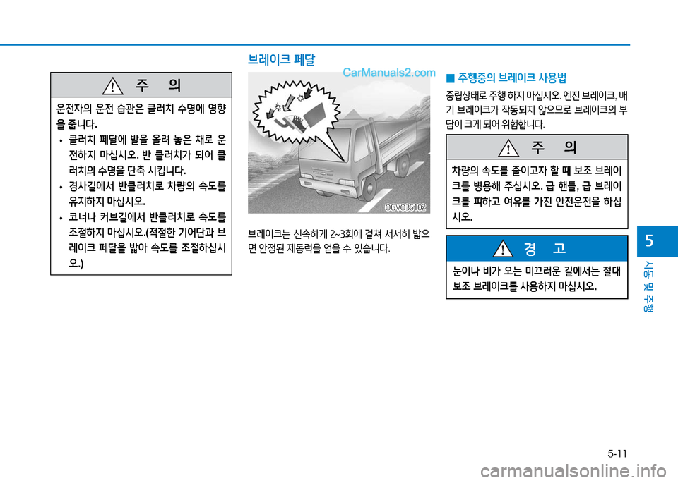 Hyundai Mighty 2016  마이티 - 사용 설명서 (in Korean) 5-11
시동 및 주행
5
눈이나 비가 오는 미끄러운 길에서는 절대 
보조 브레이크를 사용하지 마십시오.
경      고
   주       의
운전자의 운전 습관은 클러