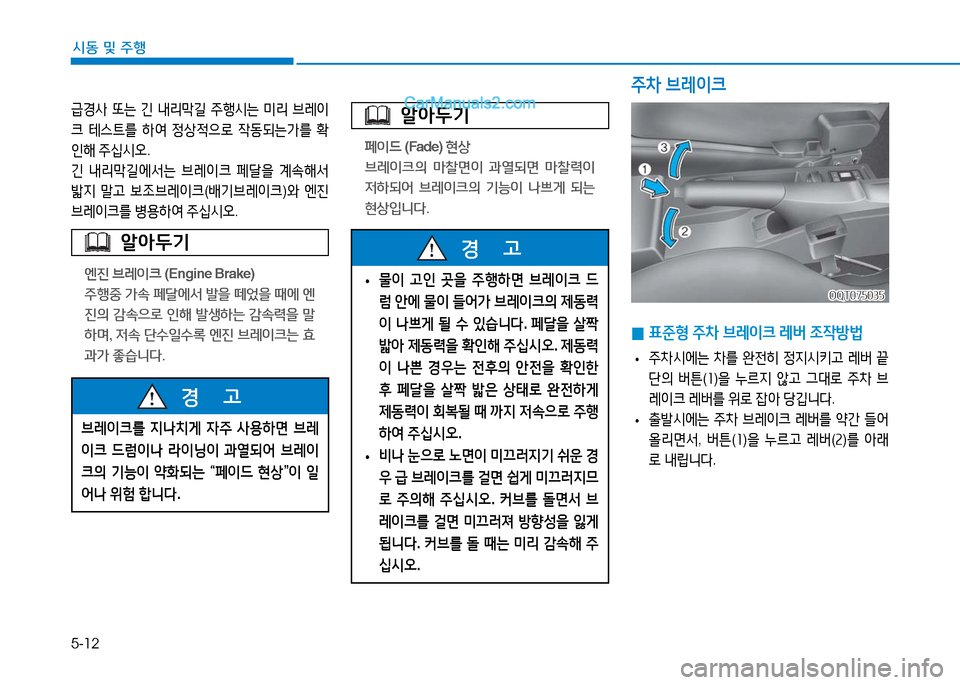 Hyundai Mighty 2016  마이티 - 사용 설명서 (in Korean) 5-12
시동 및 주행
급경사 또는 긴 내리막길 주행시는 미리 브레이
크 테스트를 하여 정상적으로 작동되는가를 확
인해 주십시오.
긴 내리막길에서는 브