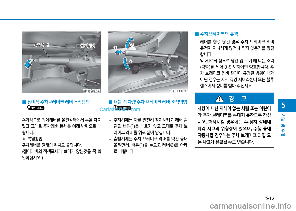 Hyundai Mighty 2016  마이티 - 사용 설명서 (in Korean) 5-13
시동 및 주행
5 0 접이식 주차브레이크 레버 조작방법 
손가락으로 접이레버를 올린상태에서 손을 떼지 
말고 그대로 주차레버 몸체를 아래 방향으