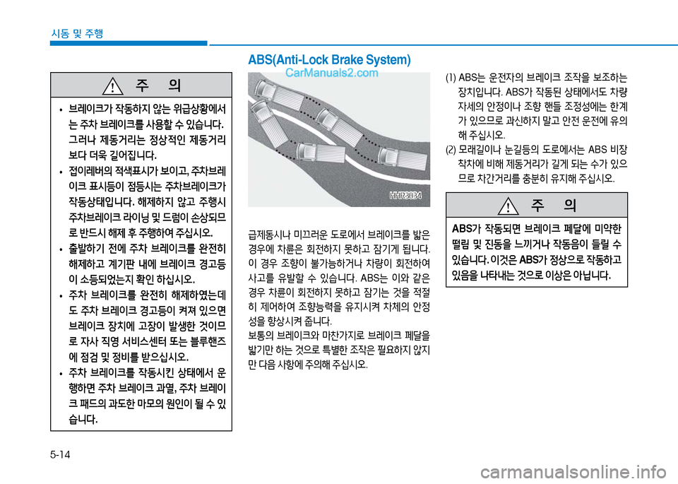 Hyundai Mighty 2016  마이티 - 사용 설명서 (in Korean) 5-14
시동 및 주행
급제동시나 미끄러운 도로에서 브레이크를 밟은 
경우에 차륜은 회전하지 못하고 잠기게 됩니다. 
이 경우 조향이 불가능하거나 차량