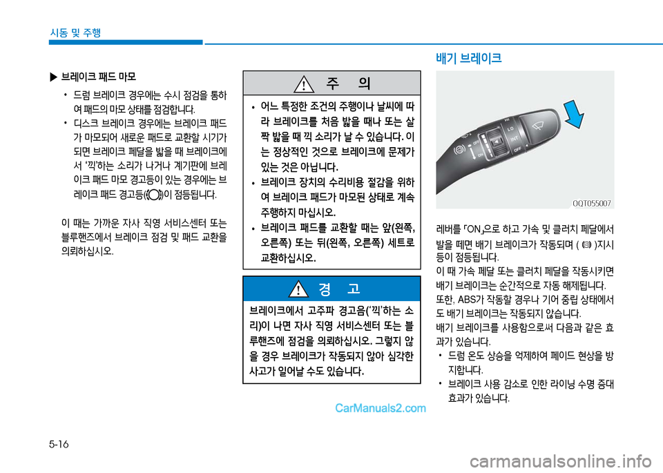 Hyundai Mighty 2016  마이티 - 사용 설명서 (in Korean) 5-16
시동 및 주행
배기 브레이크
브레이크에서 고주파 경고음(‘끽’하는 소
리)이 나면 자사 직영 서비스센터 또는 블
루핸즈에 점검을 의뢰하십시오.