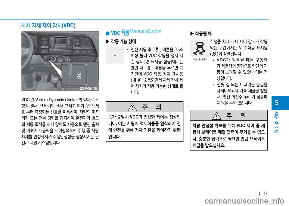Hyundai Mighty 2016  마이티 - 사용 설명서 (in Korean) 5-17
시동 및 주행
5
   주       의
공차 출발시 VDC의 민감한 제어는 정상입
니다. 이는 차량이 적재하중을 인식하기 전
에 안전을 위해 적차 기준을 제어