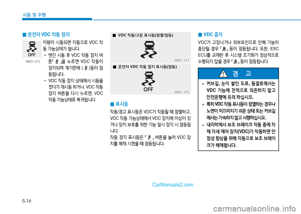 Hyundai Mighty 2016  마이티 - 사용 설명서 (in Korean) 5-18
시동 및 주행
 0표시등
작동/경고 표시등은 VDC가 작동될 때 점멸하고, 
VDC 작동 가능상태에서 VDC 장치에 이상이 있
거나 장치 보호를 위한 기능 일