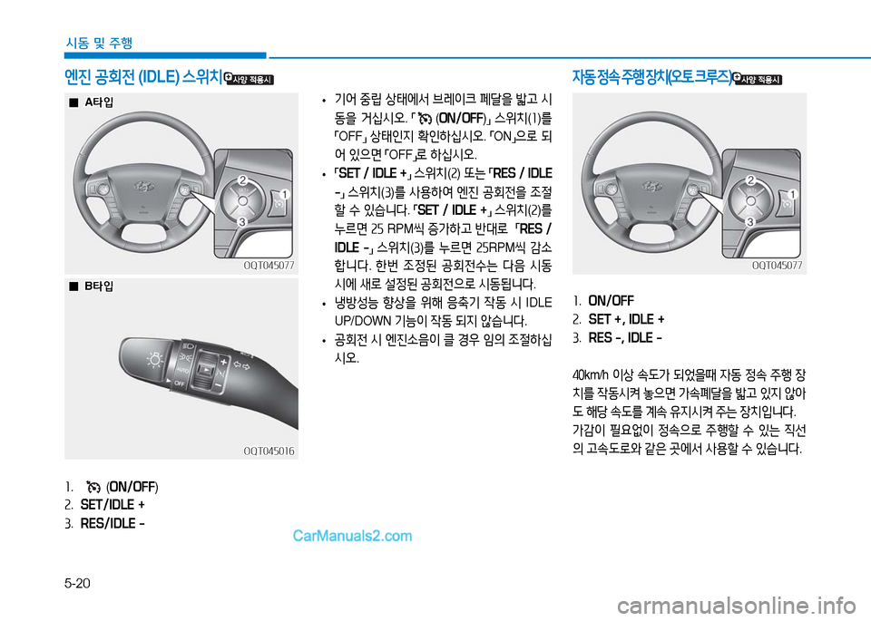 Hyundai Mighty 2016  마이티 - 사용 설명서 (in Korean) 5-20
시동 및 주행
1. ON/OFF
2. SET +, IDLE +
3. RES -, IDLE -
40km/h 이상 속도가 되었을때 자동 정속 주행 장
치를 작동시켜 놓으면 가속폐달을 밟고 있지 않아
도 