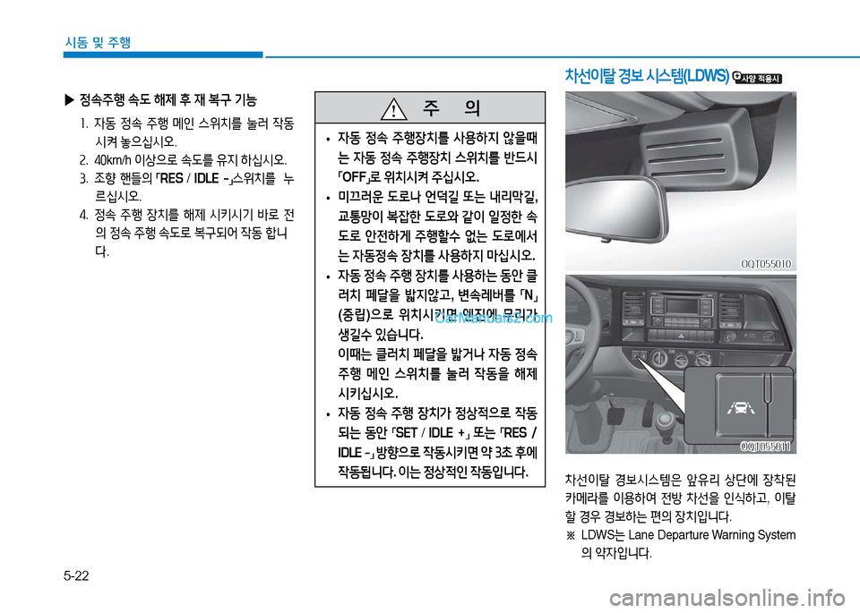 Hyundai Mighty 2016  마이티 - 사용 설명서 (in Korean) 5-22
시동 및 주행
 ▶정속주행 속도 해제 후 재 복구 기능
1.  자동 정속 주행 메인 스위치를 눌러 작동
시켜 놓으십시오.
2.  40km/h 이상으로 속도를 유지 