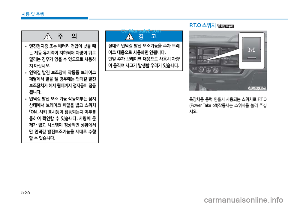 Hyundai Mighty 2016  마이티 - 사용 설명서 (in Korean) 5-26
시동 및 주행
P. T. O  스위치 
   주       의
 •엔진정지중 또는 배터리 전압이 낮을 때
는 제동 유지력이 저하되어 차량이 뒤로 
밀리는 경우가 있을 