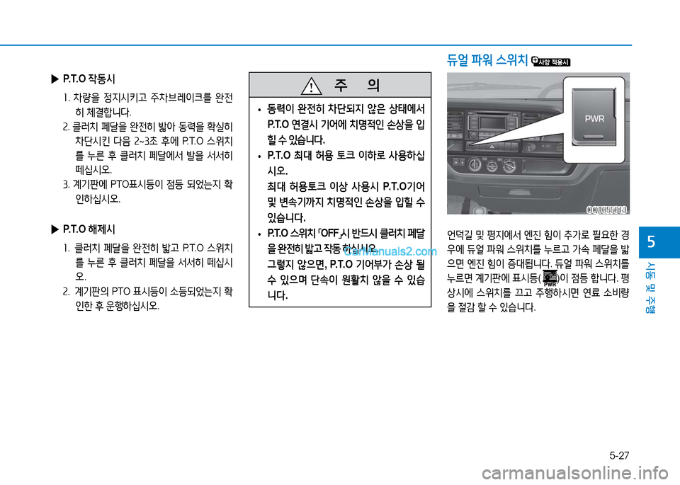Hyundai Mighty 2016  마이티 - 사용 설명서 (in Korean) 5-27
시동 및 주행
5
듀얼 파워 스위치 
   주       의
 •동력이 완전히 차단되지 않은 상태에서 
P. T. O  연결시 기어에 치명적인 손상을 입
힐 수 있습니
