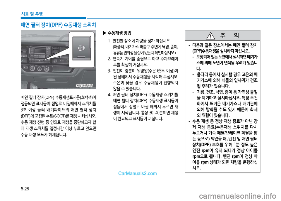 Hyundai Mighty 2016  마이티 - 사용 설명서 (in Korean) 5-28
시동 및 주행
매연 필터 장치(DPF) 수동재생표시등(호박색)이 
점등되면 표시등이 점멸로 바뀔때까지 스위치를 
3초 이상 눌러 배기파이프의 매연 필