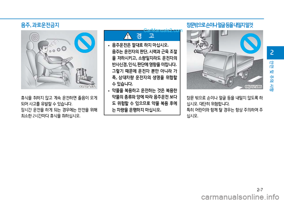 Hyundai Mighty 2016  마이티 - 사용 설명서 (in Korean) 2-7
안전 및 주의 사항
2
 •음주운전은 절대로 하지 마십시오. 
 음주는 운전자의 판단, 시력과 근육 조절
을 저하시키고, 소량일지라도 운전자의 
반사