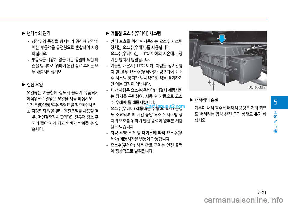 Hyundai Mighty 2016  마이티 - 사용 설명서 (in Korean) 5-31
시동 및 주행
5
 ▶냉각수의 관리
 •냉각수의 동결을 방지하기 위하여 냉각수
에는 부동액을 규정량으로 혼합하여 사용 
하십시오.
 •부동액을 사