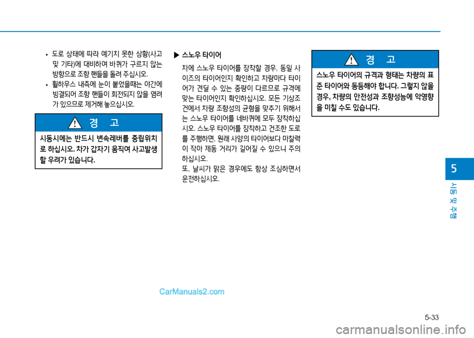 Hyundai Mighty 2016  마이티 - 사용 설명서 (in Korean) 5-33
시동 및 주행
5
 •도로 상태에 따라 예기치 못한 상황(사고 
및 기타)에 대비하여 바퀴가 구르지 않는 
방향으로 조향 핸들을 돌려 주십시오.
 •휠