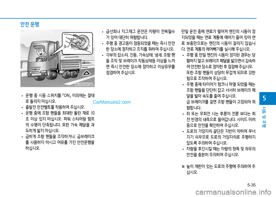 Hyundai Mighty 2016  마이티 - 사용 설명서 (in Korean) 5-35
시동 및 주행
5 •운행 중 시동 스위치를 「ON」 이외에는 절대
로 돌리지 마십시오.
 •출발전 안전벨트를 착용하여 주십시오.
 • 운행 중에 조향 
