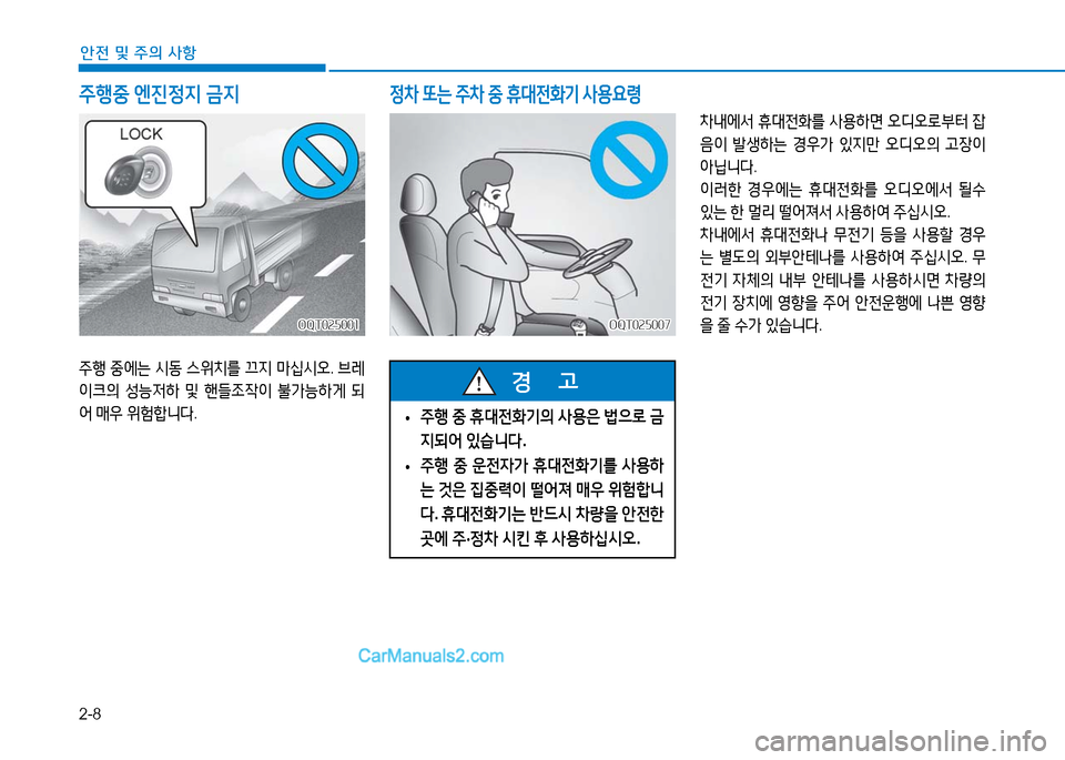 Hyundai Mighty 2016  마이티 - 사용 설명서 (in Korean) 2-8
안전 및 주의 사항
주행중 엔진정지 금지
주행 중에는 시동 스위치를 끄지 마십시오. 브레
이크의 성능저하 및 핸들조작이 불가능하게 되
어 매우 