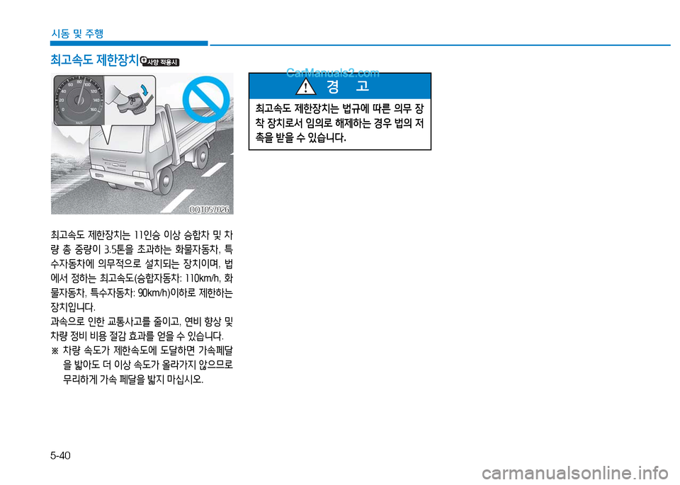 Hyundai Mighty 2016  마이티 - 사용 설명서 (in Korean) 5-40
시동 및 주행
최고속도 제한장치는 11인승 이상 승합차 및 차
량 총 중량이 3.5톤을 초과하는 화물자동차, 특
수자동차에 의무적으로 설치되는 장치