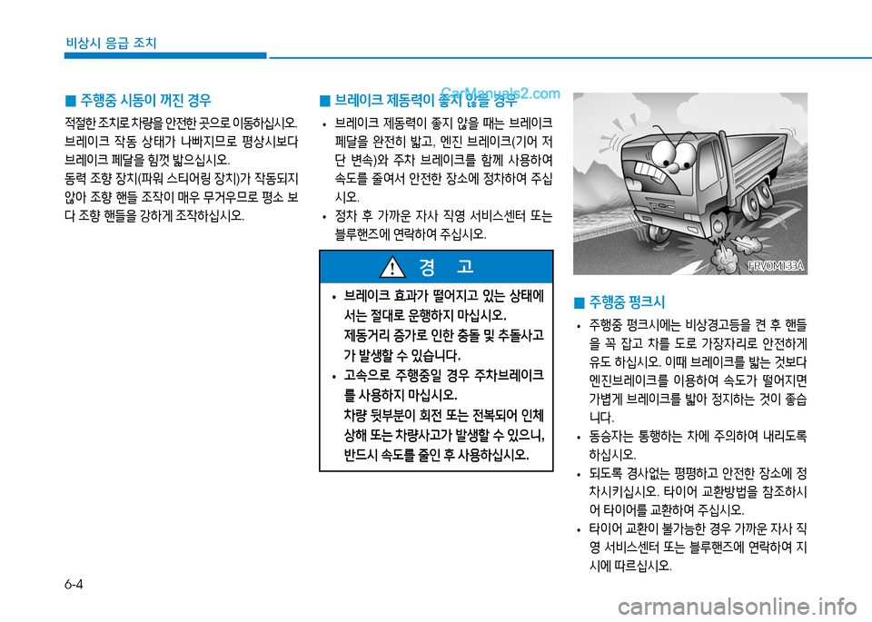 Hyundai Mighty 2016  마이티 - 사용 설명서 (in Korean) 6-4
비상시 응급 조치
 0주행중 시동이 꺼진 경우
적절한 조치로 차량을 안전한 곳으로 이동하십시오. 
브레이크 작동 상태가 나빠지므로 평상시보다 
