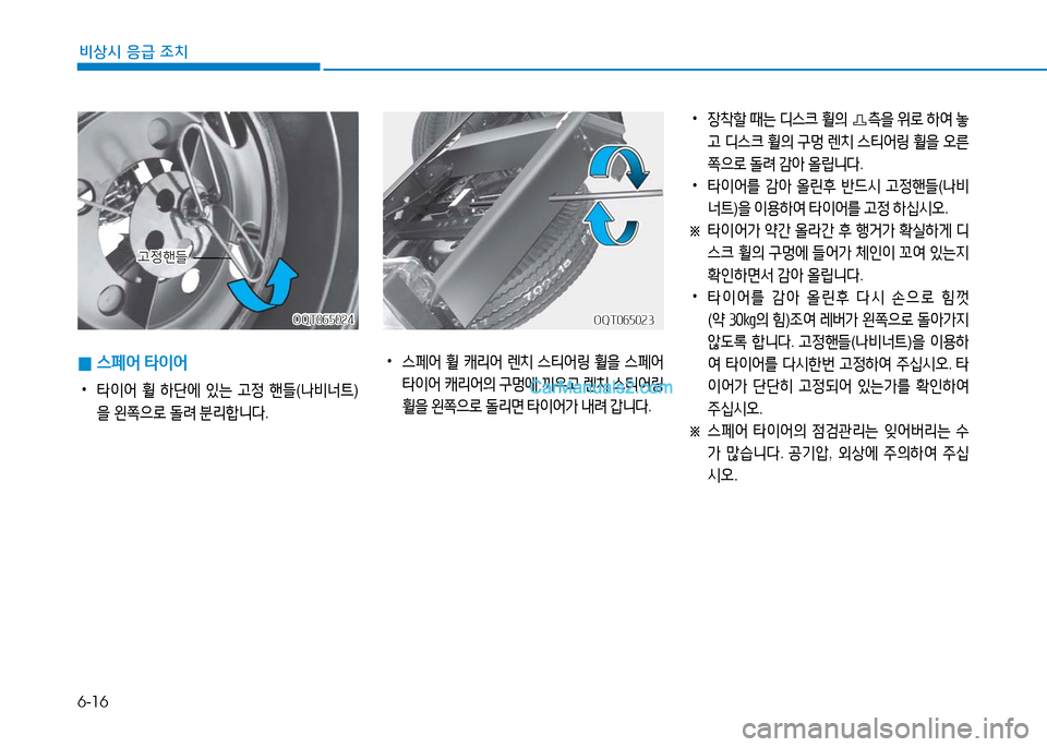 Hyundai Mighty 2016  마이티 - 사용 설명서 (in Korean) 6-16
비상시 응급 조치
 0스페어 타이어
 •타이어 휠 하단에 있는 고정 핸들(나비너트)
을 왼쪽으로 돌려 분리합니다.
 •스페어 휠 캐리어 렌치 스티어