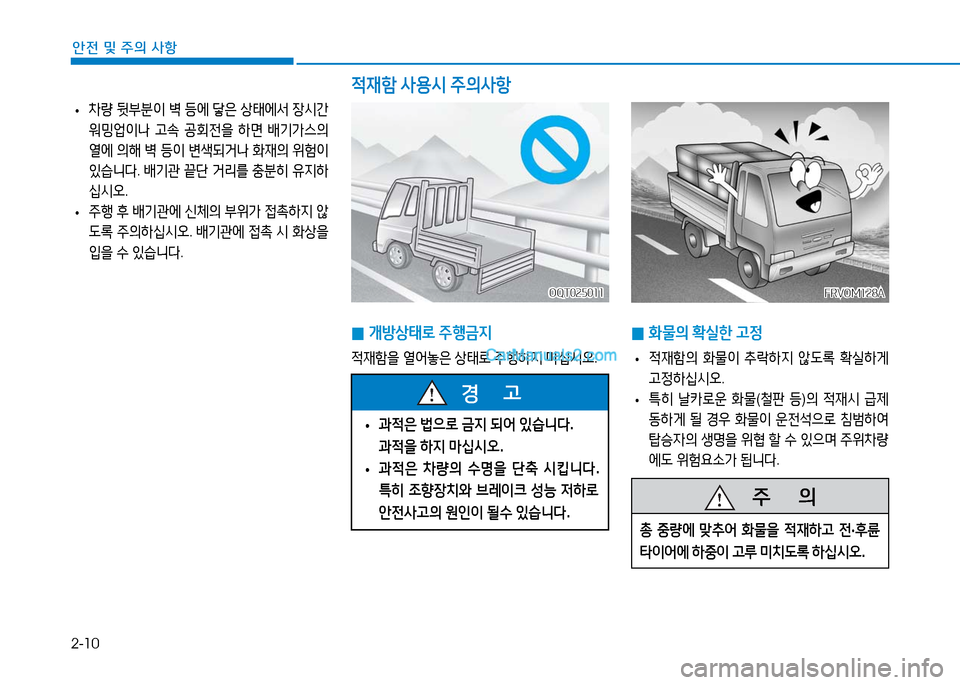 Hyundai Mighty 2016  마이티 - 사용 설명서 (in Korean) 2-10
안전 및 주의 사항
 •차량 뒷부분이 벽 등에 닿은 상태에서 장시간 
워밍업이나 고속 공회전을 하면 배기가스의 
열에 의해 벽 등이 변색되거나 화