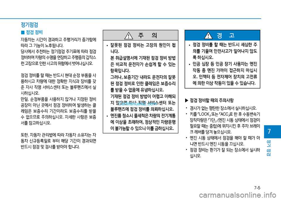 Hyundai Mighty 2016  마이티 - 사용 설명서 (in Korean) 7-5
정기 점검
7
 0점검 정비
자동차는 시간이 경과하고 주행거리가 증가함에 
따라 그 기능이 노후됩니다.
당사에서 추천하는 정기점검 주기표에 따라 