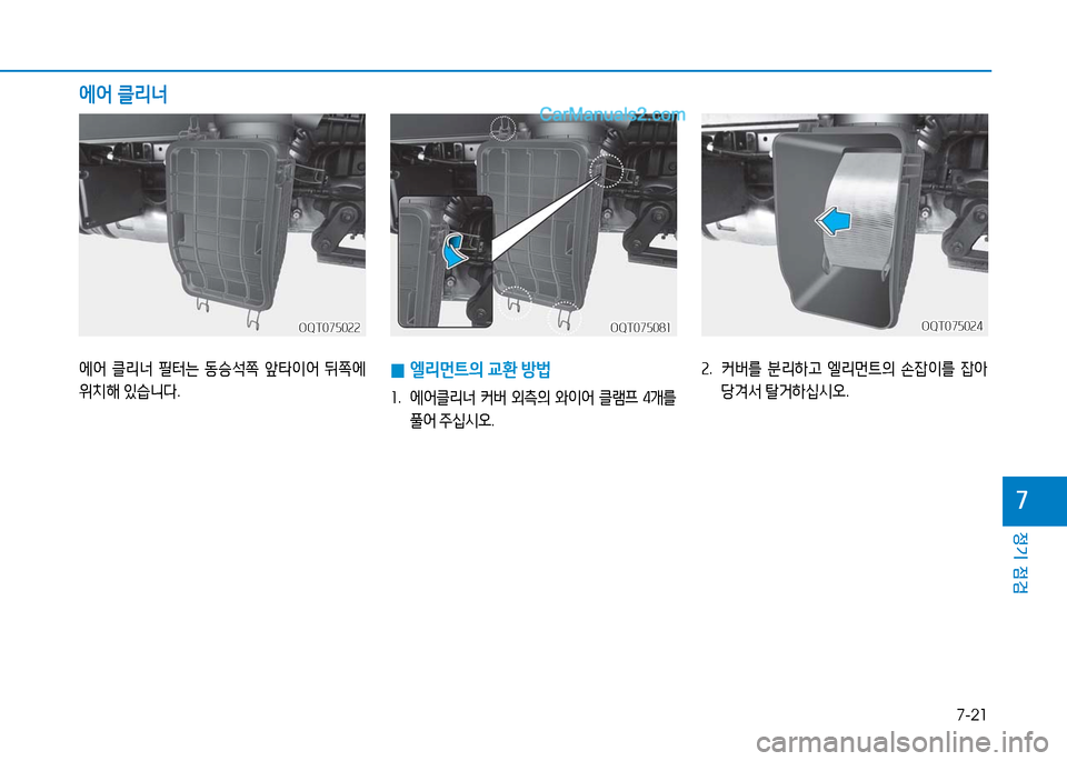 Hyundai Mighty 2016  마이티 - 사용 설명서 (in Korean) 7-21
정기 점검
7
에어 클리너
OQT075024OQT075024
 0엘리먼트의 교환 방법
1.   에어클리너 커버 외측의 와이어 클램프 4개를 
풀어 주십시오.
2.   커버를 분리