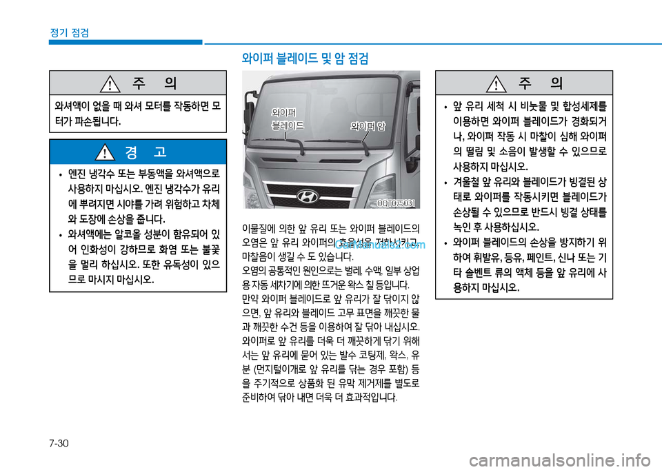 Hyundai Mighty 2016  마이티 - 사용 설명서 (in Korean) 7-30
정기 점검
 •엔진 냉각수 또는 부동액을 와셔액으로 
사용하지 마십시오. 엔진 냉각수가 유리
에 뿌려지면 시야를 가려 위험하고 차체
와 도장에 