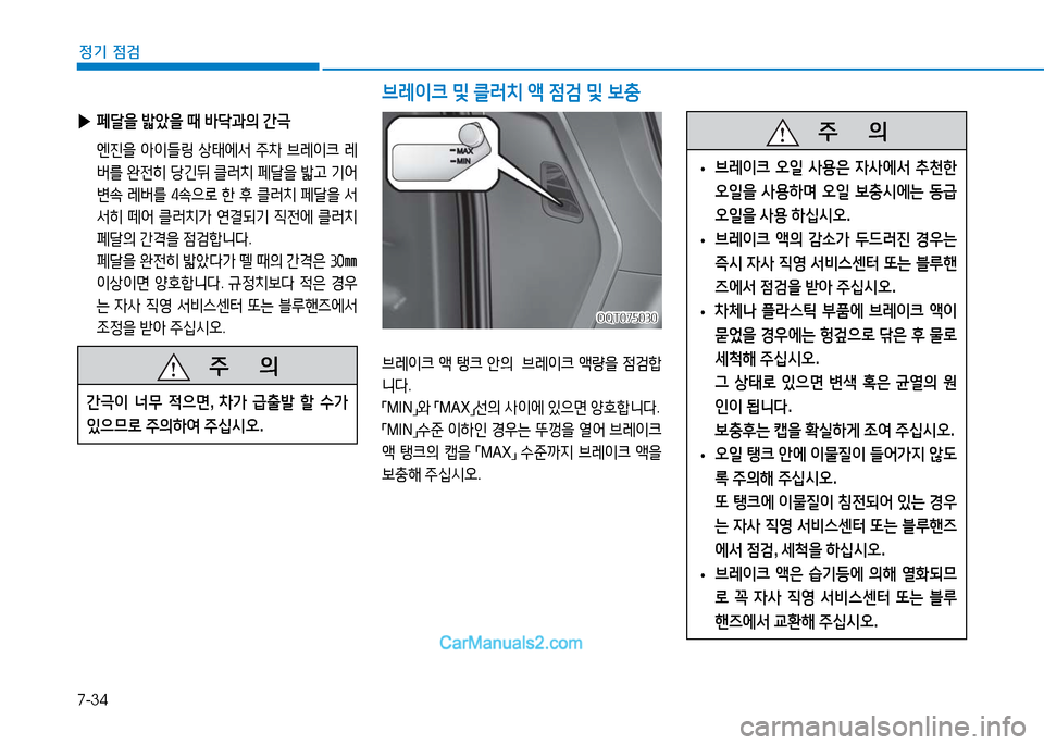 Hyundai Mighty 2016  마이티 - 사용 설명서 (in Korean) 7-34
정기 점검
브레이크 및 클러치 액 점검 및 보충 
브레이크 액 탱크 안의  브레이크 액량을 점검합
니다. 
「MIN」와 「MAX」선의 사이에 있으면 양호
