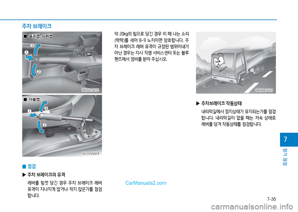 Hyundai Mighty 2016  마이티 - 사용 설명서 (in Korean) 7-35
정기 점검
7
 0점검
 ▶주차 브레이크의 유격
 레버를 힘껏 당긴 경우 주차 브레이크 레버 
유격이 지나치게 많거나 적지 않은가를 점검
합니다.
 약