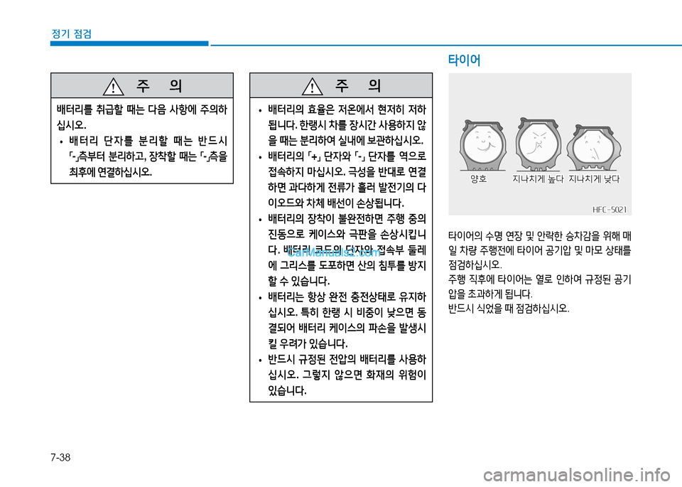 Hyundai Mighty 2016  마이티 - 사용 설명서 (in Korean) 7-38
정기 점검
   주       의
배터리를 취급할 때는 다음 사항에 주의하
십시오.
 •배터리 단자를 분리할 때는 반드시 
「-」측부터 분리하고, 장착할 때