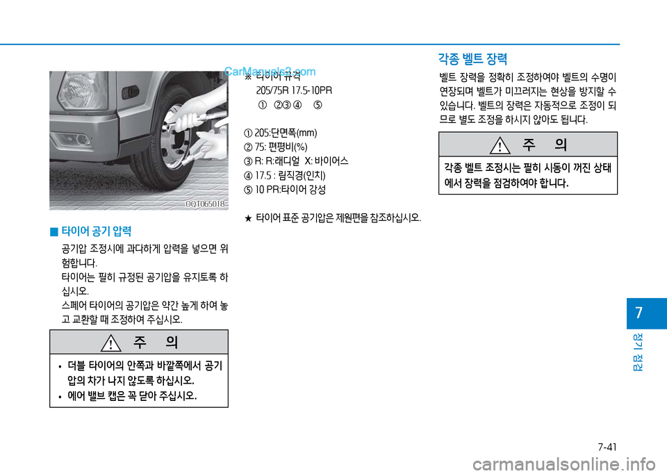 Hyundai Mighty 2016  마이티 - 사용 설명서 (in Korean) 7-41
정기 점검
7
 0타이어 공기 압력
 공기압 조정시에 과다하게 압력을 넣으면 위
험합니다.
 타이어는 필히 규정된 공기압을 유지토록 하
십시오.
 스
