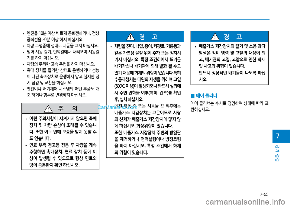 Hyundai Mighty 2016  마이티 - 사용 설명서 (in Korean) 7-53
정기 점검
7
 •엔진을 10분 이상 빠르게 공회전하거나, 정상 
공회전을 20분 이상 하지 마십시오.
 •차량 주행중에 절대로 시동을 끄지 마십시오.
 