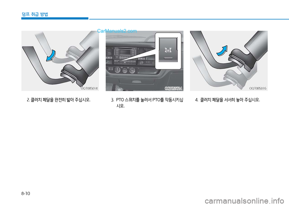 Hyundai Mighty 2016  마이티 - 사용 설명서 (in Korean) 8-10
덤프 취급 방법
OQT055014OQT055014OQT085016OQT085016
3.  P TO  스위치를 눌러서 PTO를 작동시키십
시오.
4. 클러치 페달을 서서히 놓아 주십시오.
OQT085014OQT085014
