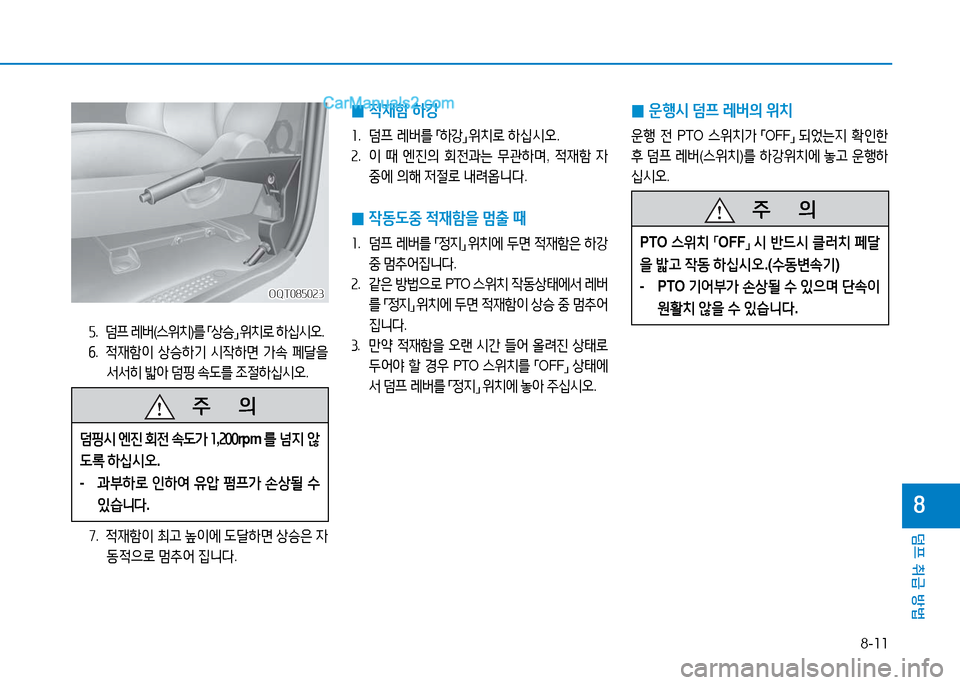 Hyundai Mighty 2016  마이티 - 사용 설명서 (in Korean) 8-11
덤프 취급 방법
8
OQT085023OQT085023
5. 덤프 레버(스위치)를 「상승」 위치로 하십시오.
6.   적재함이 상승하기 시작하면 가속 페달을 
서서히 밟아 덤핑