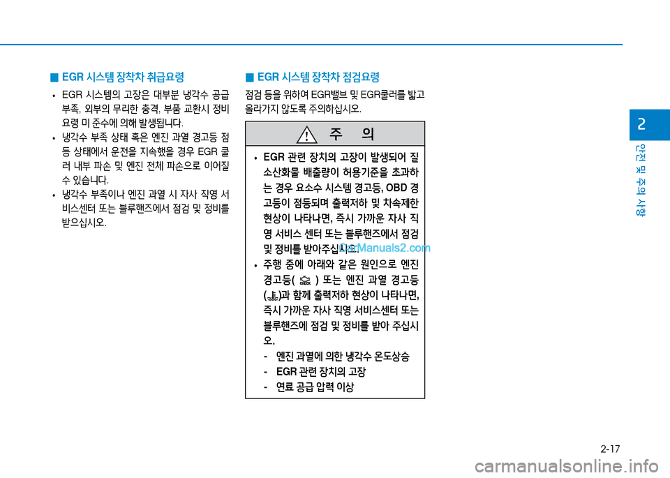 Hyundai Mighty 2016  마이티 - 사용 설명서 (in Korean) 2-17
안전 및 주의 사항
2
 0EGR 시스템 장착차 취급요령
 •EGR 시스템의 고장은 대부분 냉각수 공급 
부족, 외부의 무리한 충격, 부품 교환시 정비 
요령 