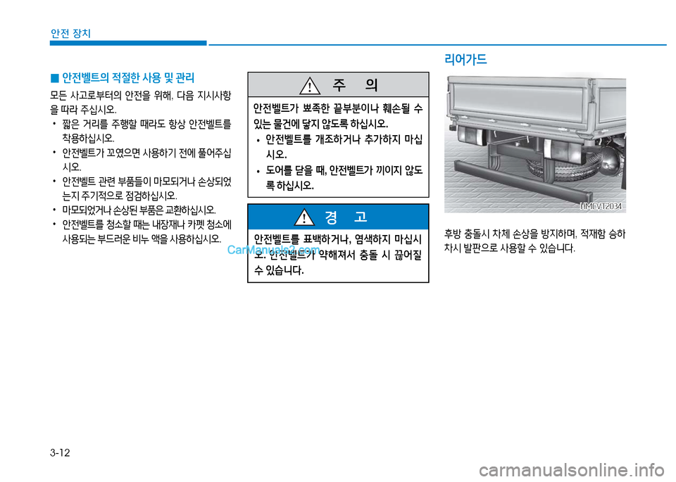 Hyundai Mighty 2016  마이티 - 사용 설명서 (in Korean) 3-12
안전 장치
 0안전벨트의 적절한 사용 및 관리
모든 사고로부터의 안전을 위해, 다음 지시사항
을 따라 주십시오.
 •   짧은 거리를 주행할 때라도 