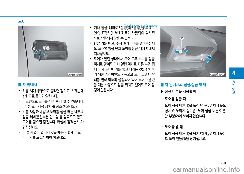 Hyundai Mighty 2016  마이티 - 사용 설명서 (in Korean) 4-9
편의 장치
4
 0차 밖에서  
 •키를 시계 방향으로 돌리면 잠기고, 시계반대 
방향으로 돌리면 열립니다. 
 •리모컨으로 도어를 잠금, 해제 할 수 있