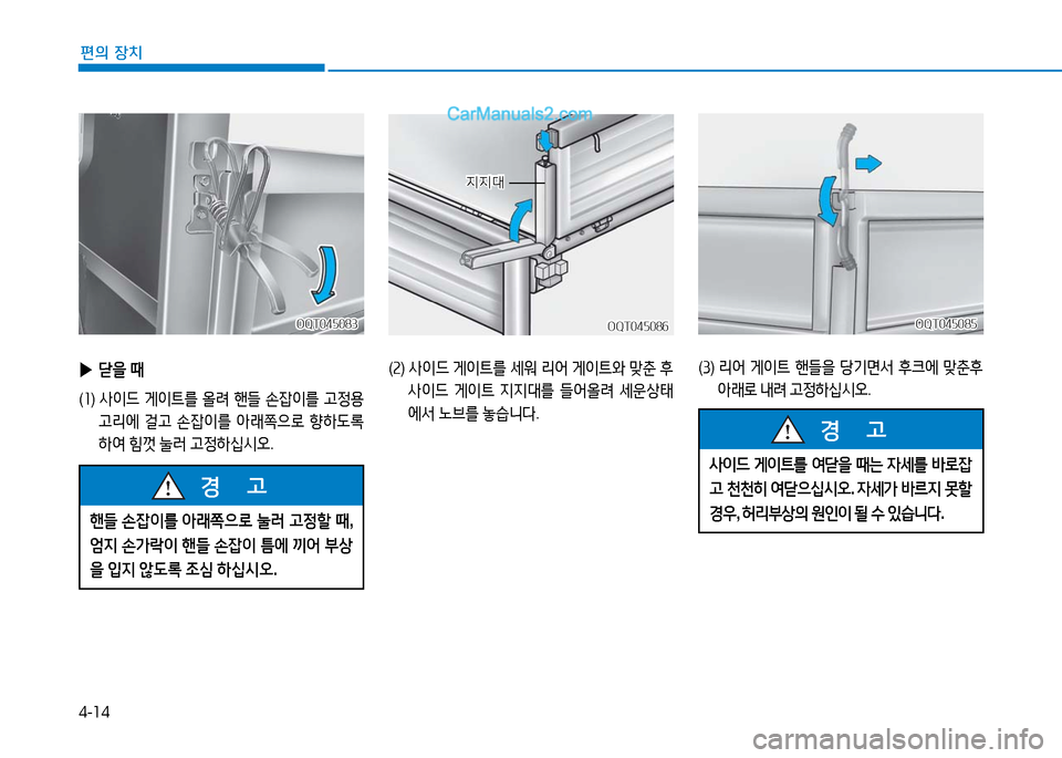 Hyundai Mighty 2016  마이티 - 사용 설명서 (in Korean) 4-14
편의 장치
 사이드 게이트를 여닫을 때는 자세를 바로잡
고 천천히 여닫으십시오. 자세가 바르지 못할 
경우, 허리부상의 원인이 될 수 있습니다.

