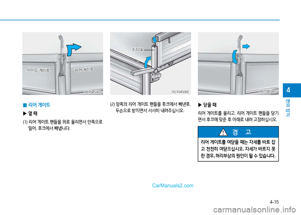 Hyundai Mighty 2016  마이티 - 사용 설명서 (in Korean) 4-15
편의 장치
4
 0리어 게이트
 ▶열 때
(1)  리어 게이트 핸들을 위로 올리면서 안쪽으로 
밀어, 후크에서 빼냅니다.
OQT045081OQT045081
사이드 게이트사이