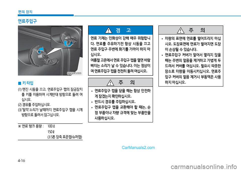 Hyundai Mighty 2016  마이티 - 사용 설명서 (in Korean) 4-16
편의 장치
연료 기체는 인화성이 강해 매우 위험합니
다. 연료를 주유하기전 항상 시동을 끄고 
연료 주입구 주변에 화기를 가까이 하지 마
십시오.