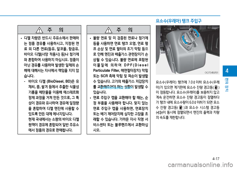 Hyundai Mighty 2016  마이티 - 사용 설명서 (in Korean) 4-17
편의 장치
4
   주       의
 •디젤 차량은 반드시 주유소에서 판매하
는 정품 경유를 사용하시고, 지정된 연
료 외 다른 연료(등유, 알코올, 항공유, 
