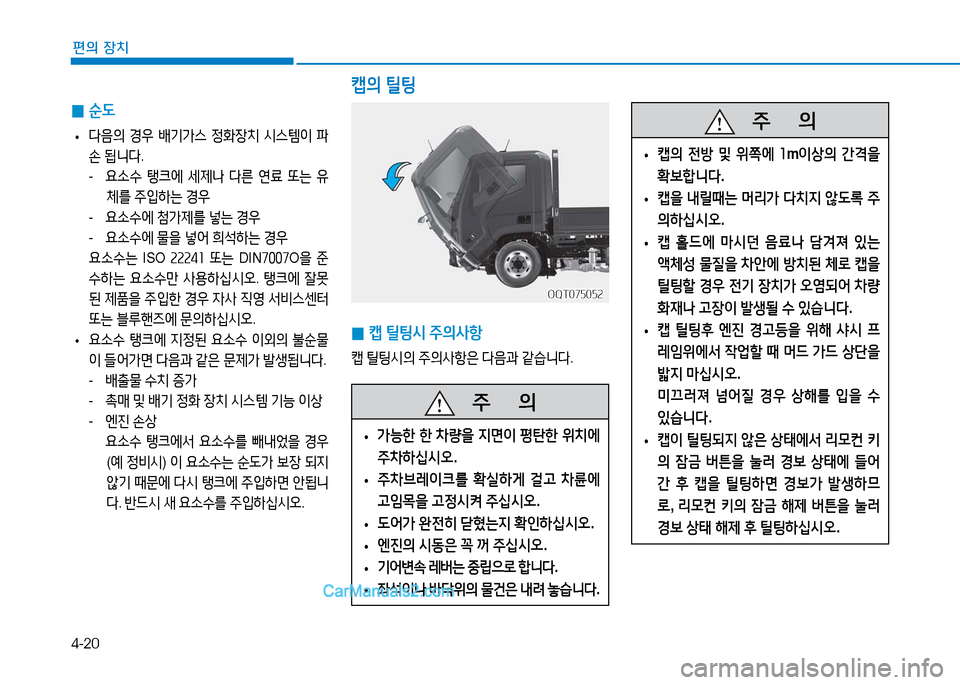 Hyundai Mighty 2016  마이티 - 사용 설명서 (in Korean) 4-20
편의 장치
 0캡 틸팅시 주의사항
캡 틸팅시의 주의사항은 다음과 같습니다.
OQT075052OQT075052
캡의 틸팅
   주       의
 •가능한 한 차량을 지면이 평탄