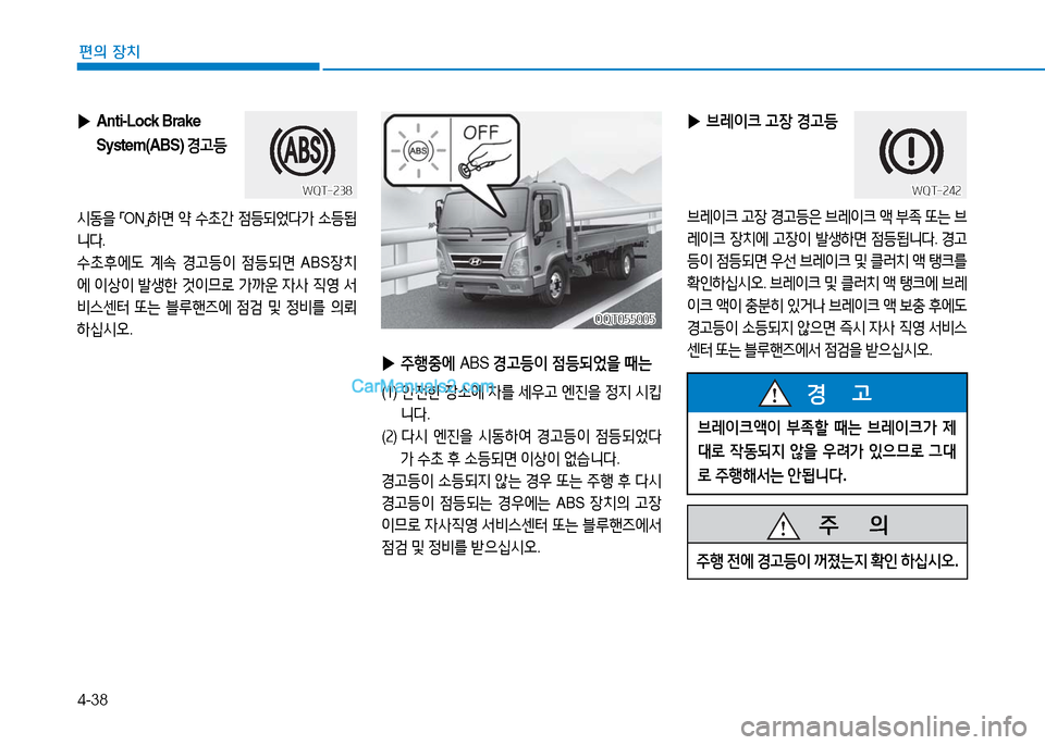 Hyundai Mighty 2016  마이티 - 사용 설명서 (in Korean) 4-38
편의 장치
 ▶ Anti-Lock Brake 
System(ABS) 경고등
시동을 「ON」하면 약 수초간 점등되었다가 소등됩
니다. 
수초후에도 계속 경고등이 점등되면 ABS장치
�