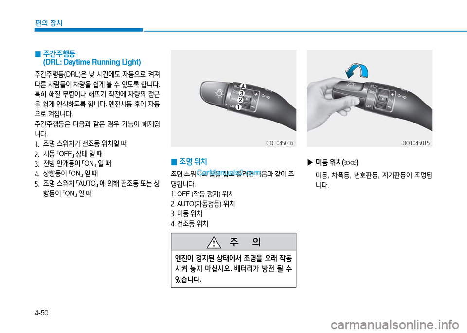 Hyundai Mighty 2016  마이티 - 사용 설명서 (in Korean) 4-50
편의 장치
 0 주간주행등      
(DRL: Daytime Running Light)
주간주행등(DRL)은 낮 시간에도 자동으로 켜져 
다른 사람들이 차량을 쉽게 볼 수 있도록 합니다