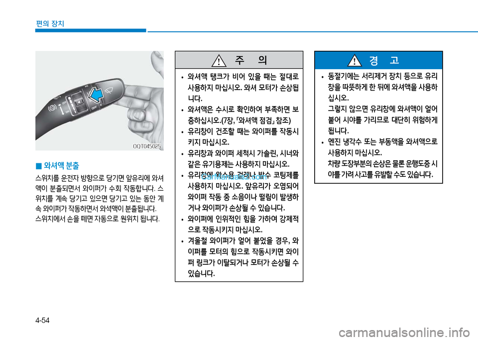 Hyundai Mighty 2016  마이티 - 사용 설명서 (in Korean) 4-54
편의 장치
 0와셔액 분출
스위치를 운전자 방향으로 당기면 앞유리에 와셔
액이 분출되면서 와이퍼가 수회 작동합니다. 스
위치를 계속 당기고 있