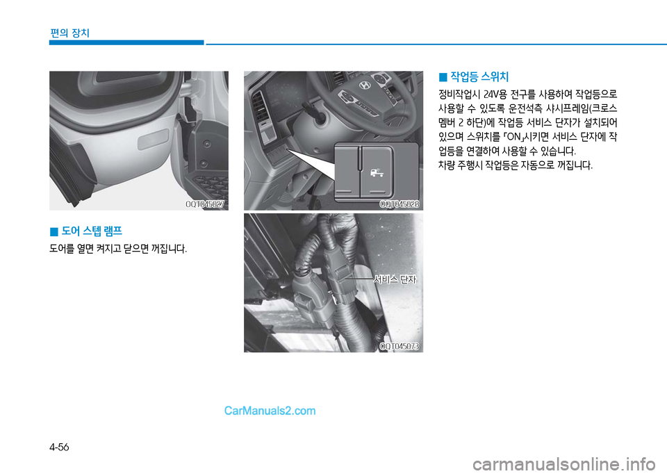 Hyundai Mighty 2016  마이티 - 사용 설명서 (in Korean) 4-56
편의 장치
 0도어 스텝 램프
도어를 열면 켜지고 닫으면 꺼집니다.
OQT045027OQT045027
 0작업등 스위치
정비작업시 24V용 전구를 사용하여 작업등으로 
