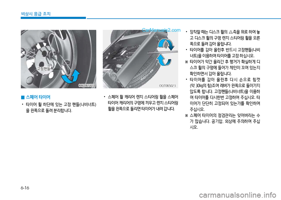 Hyundai Mighty 2015  마이티 - 사용 설명서 (in Korean) 6-16
비상시 응급 조치
 
0 스페어
 타이어
 
•
타이어  휠  하단에  있는  고정  핸들 (나비너트 )
을  왼쪽으$
