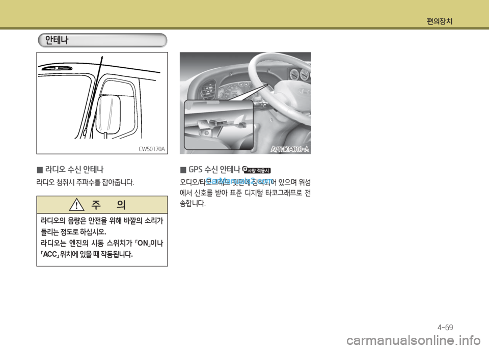 Hyundai New County 2016  뉴카운티 - 사용 설명서 (in Korean) 편의장치
4-69
 0라디오 수신 안테나
라디오 청취시 주파수를 잡아줍니다.
CW50170ACW50170A
 0GPS 수신 안테나 
오디오/타코그래프 뒷편에 장착되어 있으며 