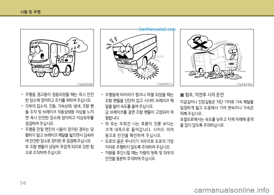 Hyundai New County 2016  뉴카운티 - 사용 설명서 (in Korean) 시동 및 주행
5-8
 •주행중 경고등이 점등되었을 때는 즉시 안전
한 장소에 정차하고 조치를 취하여 주십시오.
 •각부의 잡소리, 진동, 가속상태, 냄새