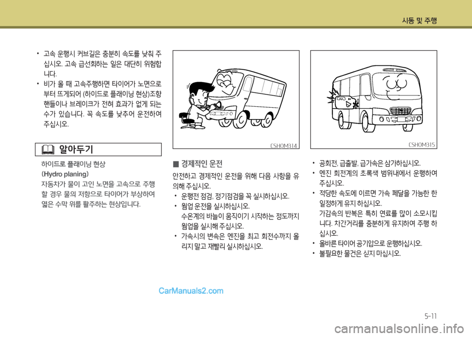 Hyundai New County 2016  뉴카운티 - 사용 설명서 (in Korean) 시동 및 주행
5-11
 •고속 운행시 커브길은 충분히 속도를 낮춰 주
십시오. 고속 급선회하는 일은 대단히 위험합
니다.
 •비가 올 때 고속주행하면 타