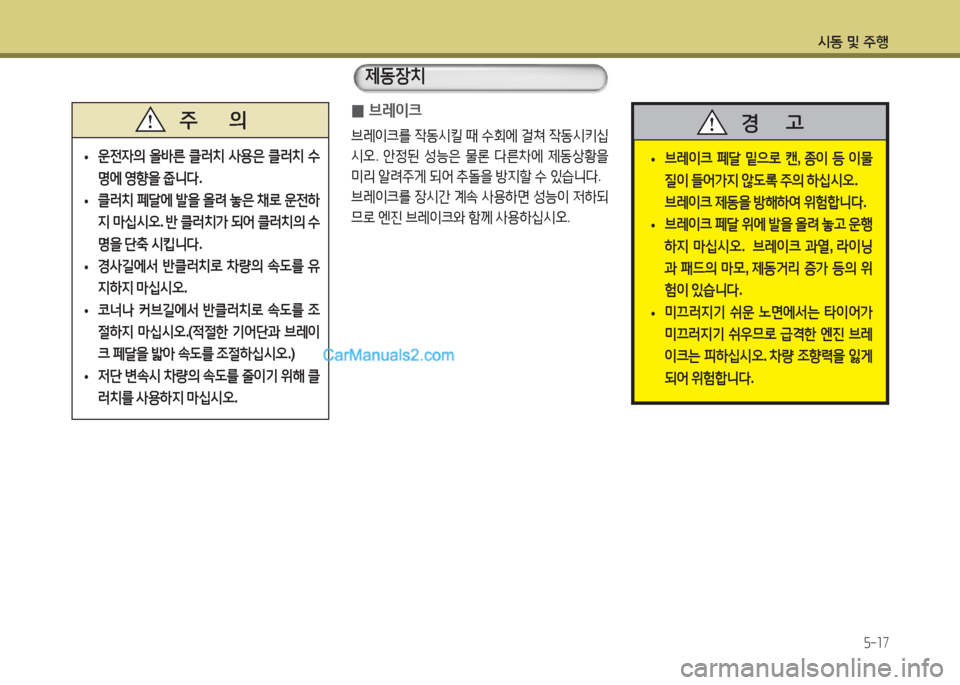Hyundai New County 2016  뉴카운티 - 사용 설명서 (in Korean) 시동 및 주행
5-17
 0브레이크
브레이크를 작동시킬 때 수회에 걸쳐 작동시키십
시오. 안정된 성능은 물론 다른차에 제동상황을 
미리 알려주게 되어 추