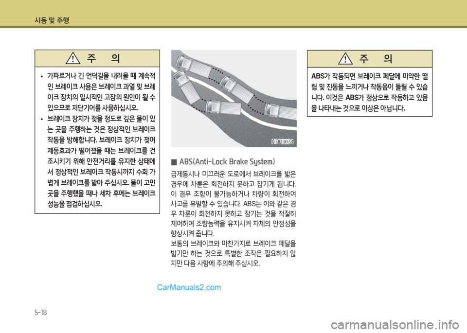 Hyundai New County 2016  뉴카운티 - 사용 설명서 (in Korean) 시동 및 주행
5-18
HHR3034HHR3034
 0ABS(Anti-Lock Brake System)
급제동시나 미끄러운 도로에서 브레이크를 밟은 
경우에 차륜은 회전하지 못하고 잠기게 됩니다. 
