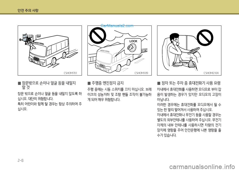 Hyundai New County 2016  뉴카운티 - 사용 설명서 (in Korean) 안전 주의 사항
2-8
CSHOM109CSHOM109CSHOM210ACSHOM210ACSHOM701CSHOM701
 0 창문밖으로 손이나 얼굴 등을 내밀지 
말 것
창문 밖으로 손이나 얼굴 등을 내밀지 않도록 